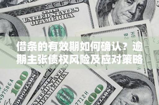 北京借条的有效期如何确认？逾期主张债权风险及应对策略？