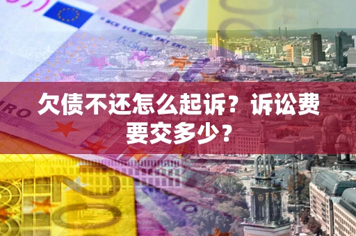 北京欠债不还怎么起诉？诉讼费要交多少？