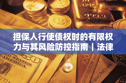 北京担保人行使债权时的有限权力与其风险防控指南｜法律实务解析