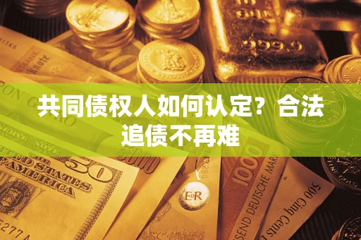 北京共同债权人如何认定？合法追债不再难