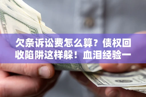 北京欠条诉讼费怎么算？债权回收陷阱这样躲！血泪经验一次讲透