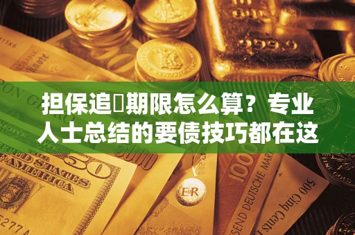 北京担保追償期限怎么算？专业人士总结的要债技巧都在这里了