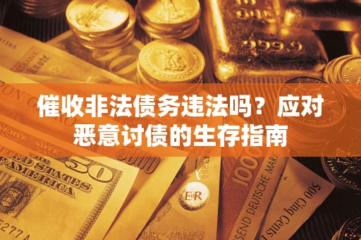 北京催收非法债务违法吗？应对恶意讨债的生存指南
