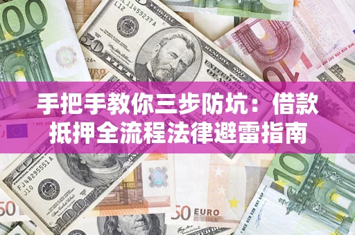 北京手把手教你三步防坑：借款抵押全流程法律避雷指南
