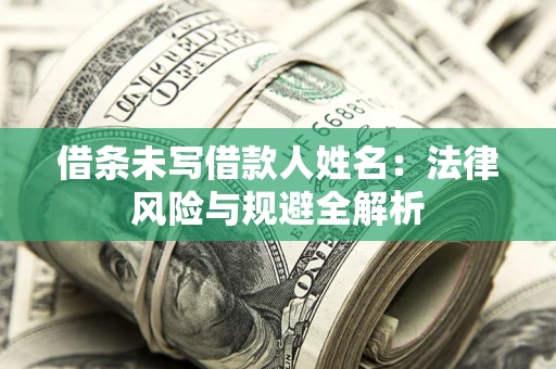北京借条未写借款人姓名：法律风险与规避全解析