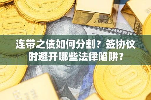 北京连带之债如何分割？签协议时避开哪些法律陷阱？