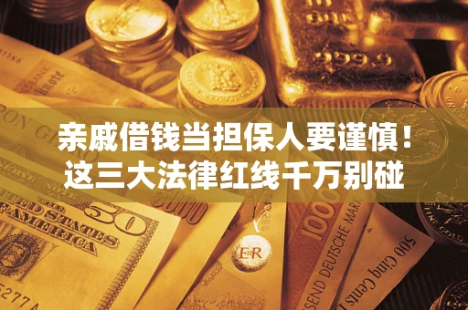 北京亲戚借钱当担保人要谨慎！这三大法律红线千万别碰
