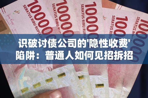 北京识破讨债公司的'隐性收费'陷阱：普通人如何见招拆招？