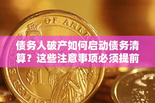 北京债务人破产如何启动债务清算？这些注意事项必须提前知道