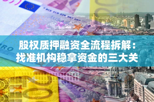 北京股权质押融资全流程拆解：找准机构稳拿资金的三大关键