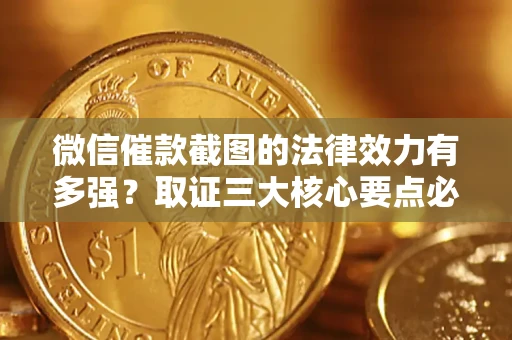 北京微信催款截图的法律效力有多强？取证三大核心要点必须知道！