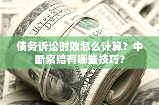 北京债务诉讼时效怎么计算？中断索赔有哪些技巧？