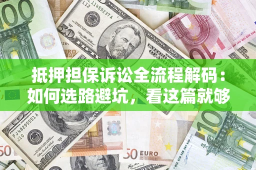 北京抵押担保诉讼全流程解码：如何选路避坑，看这篇就够了