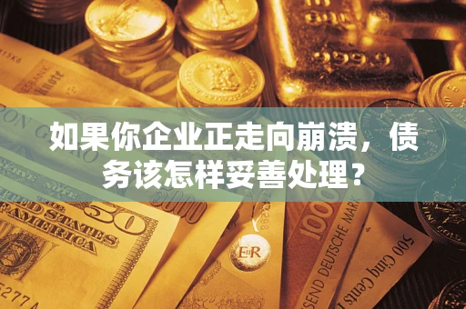 北京如果你企业正走向崩溃，债务该怎样妥善处理？