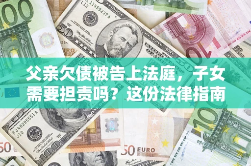 北京父亲欠债被告上法庭，子女需要担责吗？这份法律指南必须看完