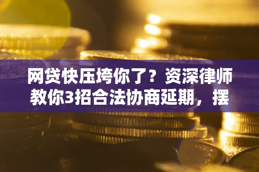 北京网贷快压垮你了？资深律师教你3招合法协商延期，摆脱暴力催收！