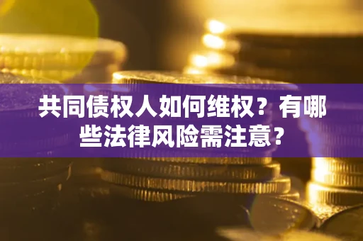 北京共同债权人如何维权？有哪些法律风险需注意？