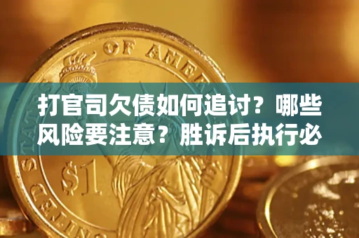 北京打官司欠债如何追讨？哪些风险要注意？胜诉后执行必看！