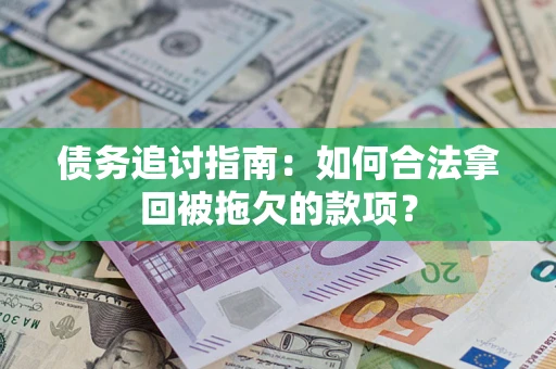 北京债务追讨指南：如何合法拿回被拖欠的款项？