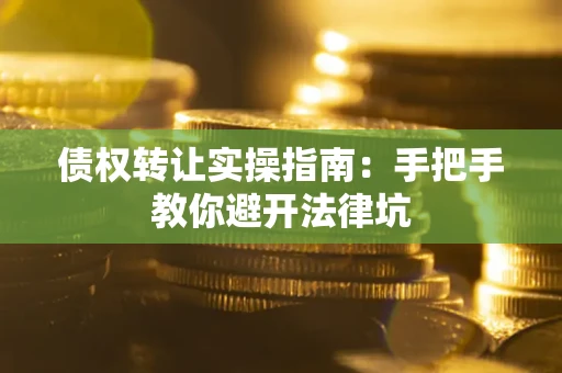 北京债权转让实操指南：手把手教你避开法律坑