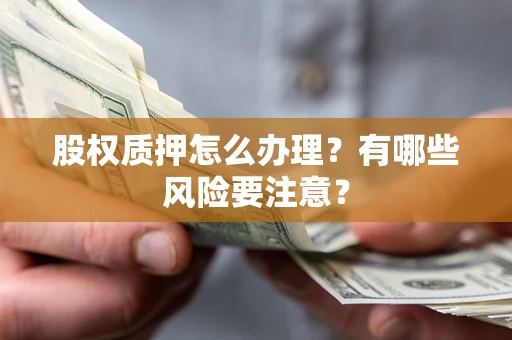 北京股权质押怎么办理？有哪些风险要注意？