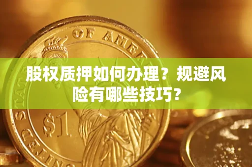 北京股权质押如何办理？规避风险有哪些技巧？