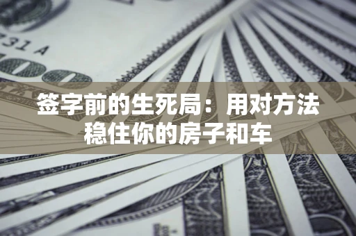 北京签字前的生死局：用对方法稳住你的房子和车