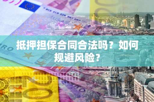 北京抵押担保合同合法吗？如何规避风险？