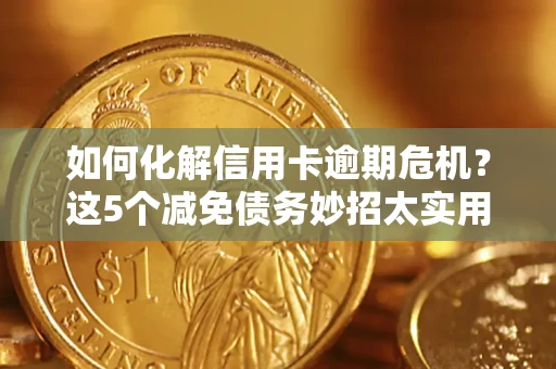 北京如何化解信用卡逾期危机？这5个减免债务妙招太实用