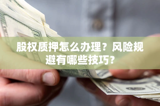 北京股权质押怎么办理？风险规避有哪些技巧？
