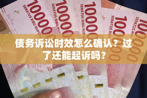 北京债务诉讼时效怎么确认？过了还能起诉吗？