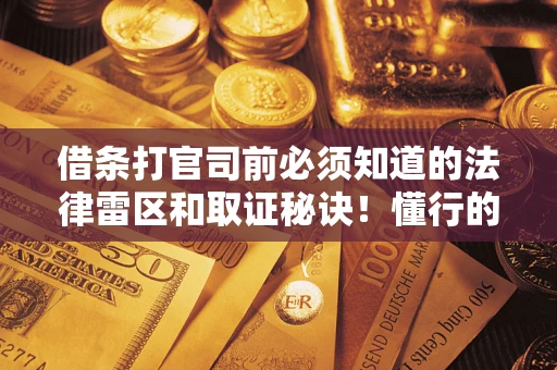 北京借条打官司前必须知道的法律雷区和取证秘诀！懂行的人已经留好这些证据