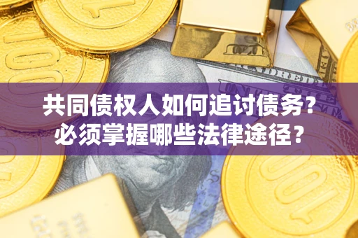 北京共同债权人如何追讨债务？必须掌握哪些法律途径？