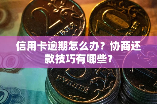北京信用卡逾期怎么办？协商还款技巧有哪些？