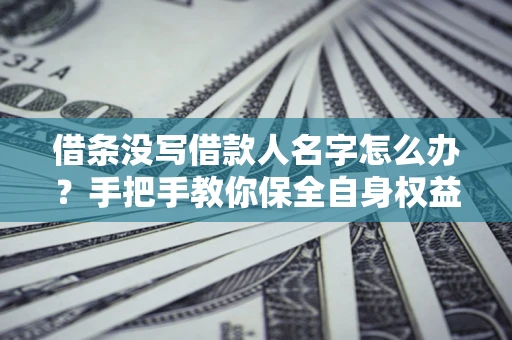 北京借条没写借款人名字怎么办？手把手教你保全自身权益