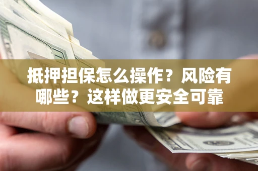 北京抵押担保怎么操作？风险有哪些？这样做更安全可靠
