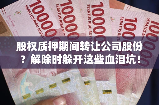 北京股权质押期间转让公司股份？解除时躲开这些血泪坑！