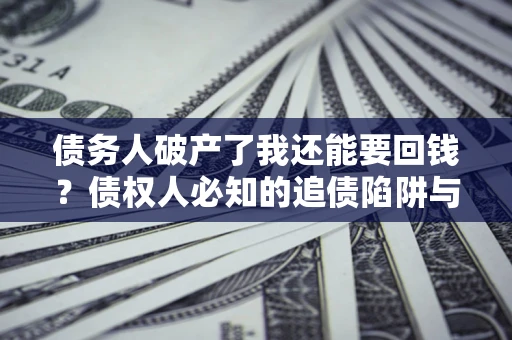 北京债务人破产了我还能要回钱？债权人必知的追债陷阱与破局之道