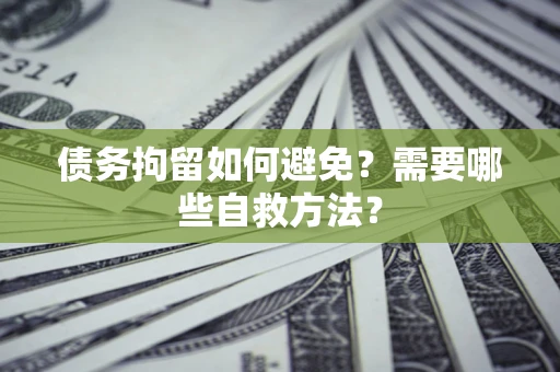 北京债务拘留如何避免？需要哪些自救方法？