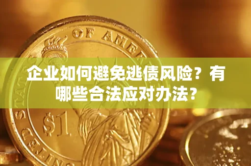 北京企业如何避免逃债风险？有哪些合法应对办法？
