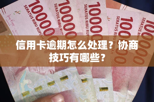 北京信用卡逾期怎么处理？协商技巧有哪些？