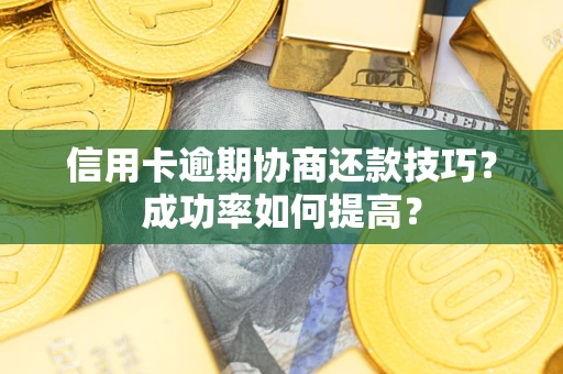 北京信用卡逾期协商还款技巧？成功率如何提高？
