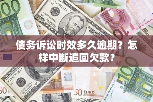 北京债务诉讼时效多久逾期？怎样中断追回欠款？