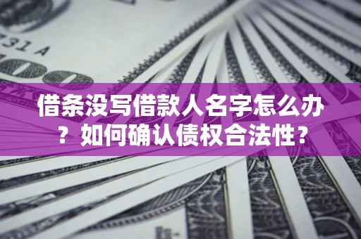 北京借条没写借款人名字怎么办？如何确认债权合法性？
