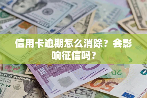 北京信用卡逾期怎么消除？会影响征信吗？