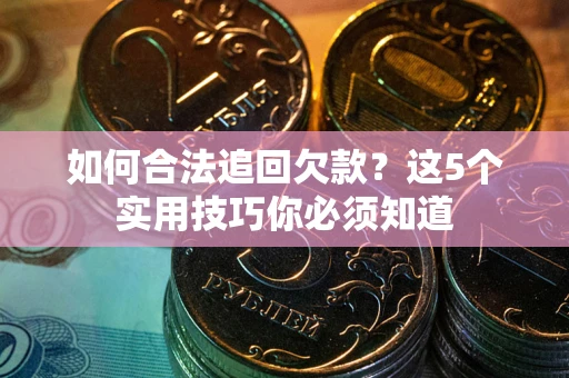 北京如何合法追回欠款？这5个实用技巧你必须知道