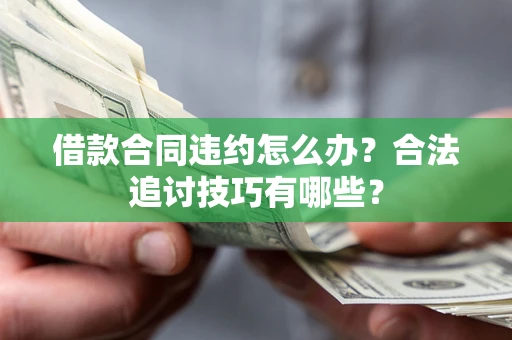 北京借款合同违约怎么办？合法追讨技巧有哪些？
