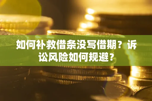 北京如何补救借条没写借期？诉讼风险如何规避？