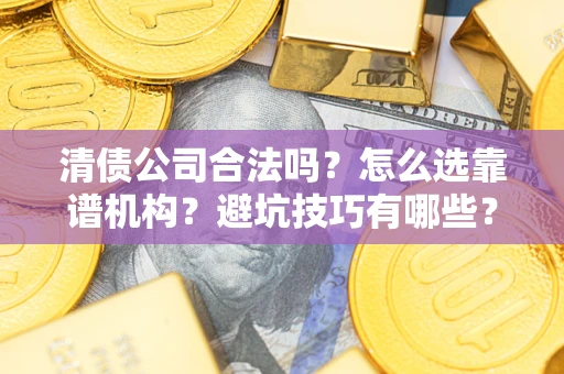 北京清债公司合法吗？怎么选靠谱机构？避坑技巧有哪些？