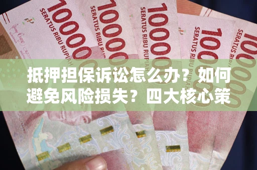 北京抵押担保诉讼怎么办？如何避免风险损失？四大核心策略全解读